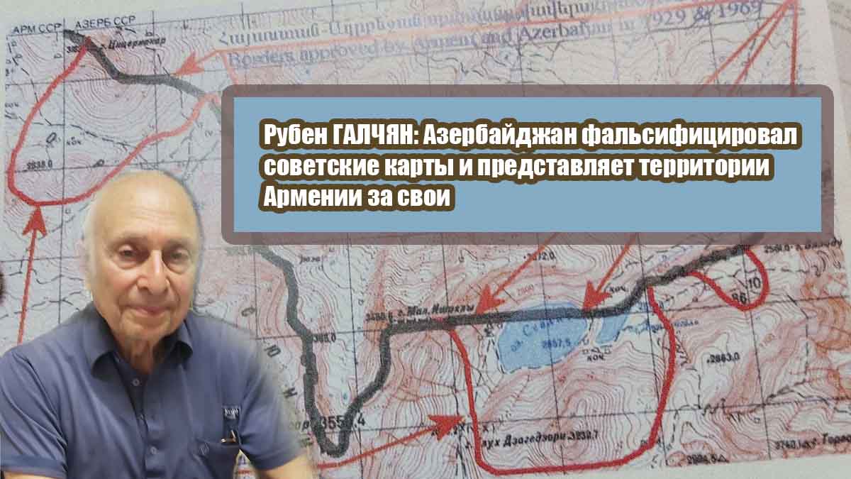 Рубен ГАЛЧЯН: Азербайджан фальсифицировал советские карты и представляет территории Армении за свои
