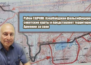 Рубен ГАЛЧЯН: Азербайджан фальсифицировал советские карты и представляет территории Армении за свои